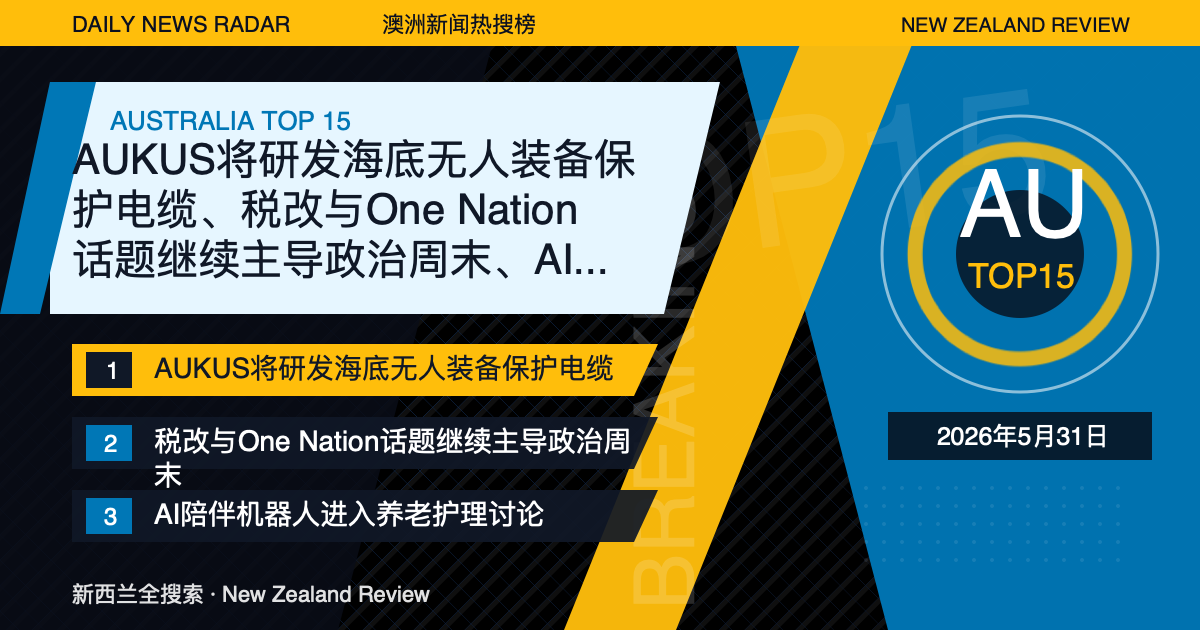 澳洲新闻热搜榜TOP15｜2026年5月31日｜AUKUS将研发海底无人装备保护电缆、税改与One Nation话题继续主导政治周末、AI陪伴机器人进入养老护理讨论