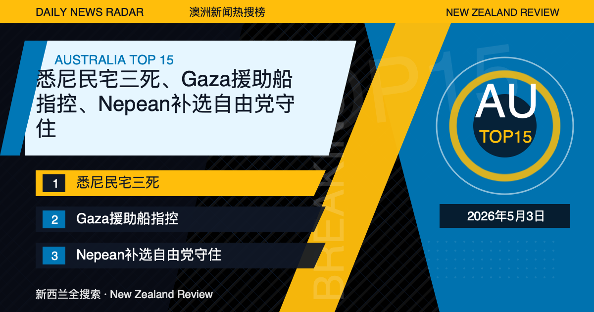 澳洲新闻热搜榜TOP15｜2026年5月3日｜悉尼民宅三死、Gaza援助船指控、Nepean补选自由党守住 封面图