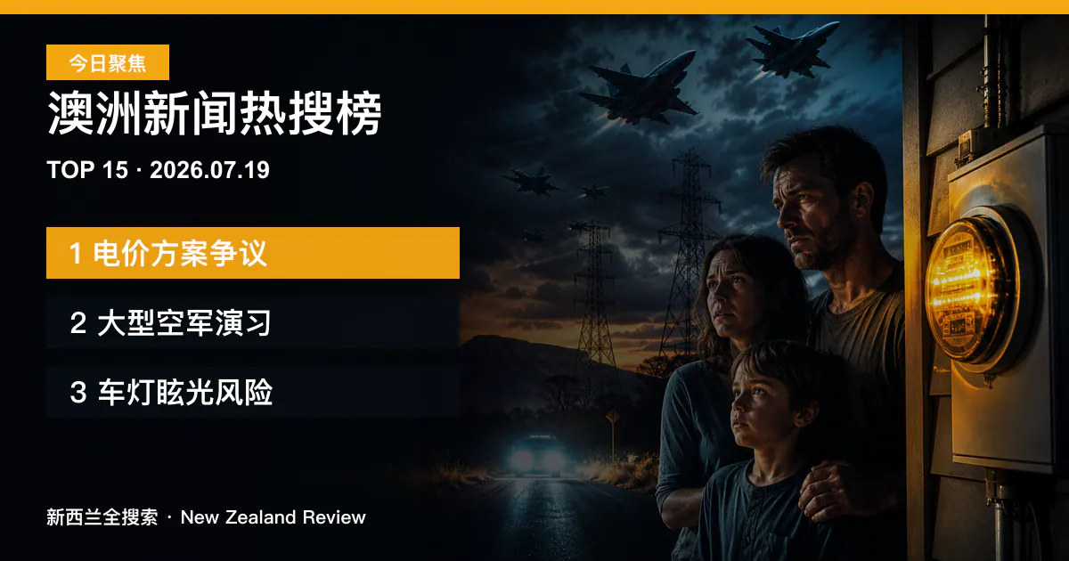 澳洲新闻热搜榜TOP15｜2026年7月19日｜电价方案争议、大型空军演习、车灯眩光风险