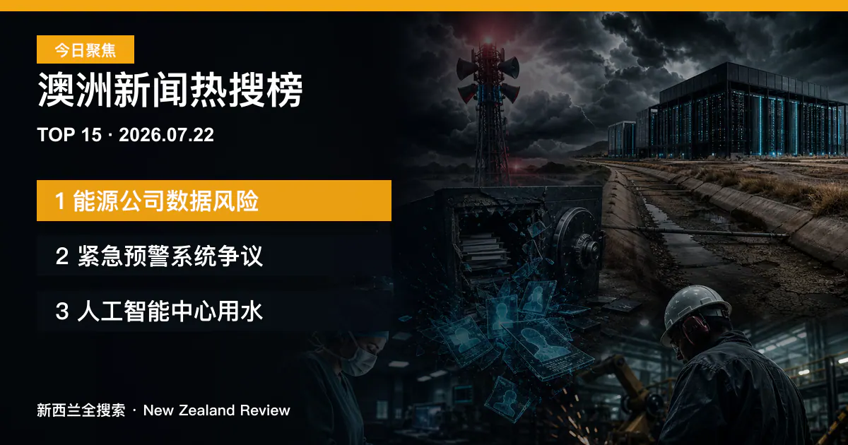 澳洲新闻热搜榜TOP15｜2026年7月22日｜能源公司数据风险、紧急预警系统争议、人工智能中心用水