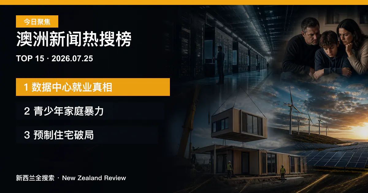 澳洲新闻热搜榜TOP15｜2026年7月25日｜数据中心就业真相、青少年家庭暴力、预制住宅破局